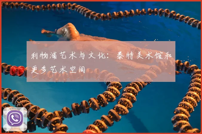 利物浦艺术与文化：泰特美术馆和更多艺术空间
