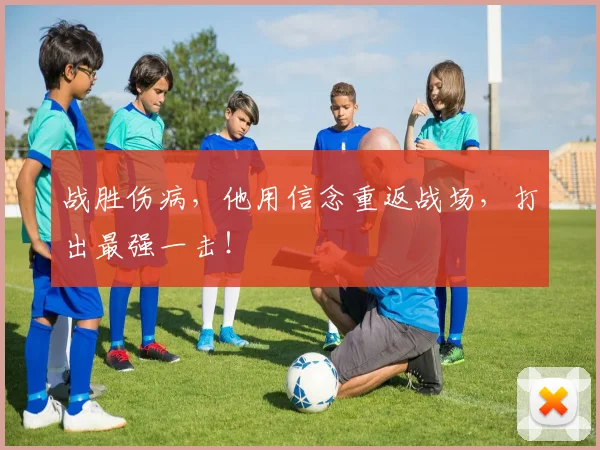 战胜伤病，他用信念重返战场，打出最强一击！