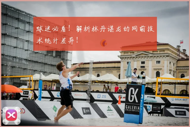 球迷必看！解析林丹谌龙的网前技术统计差异！