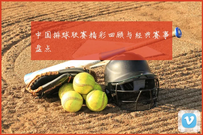 中国排球联赛精彩回顾与经典赛事盘点
