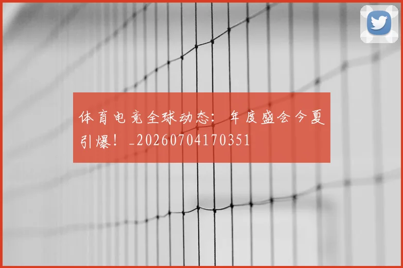 体育电竞全球动态:年度盛会今夏引爆!_20260704170351