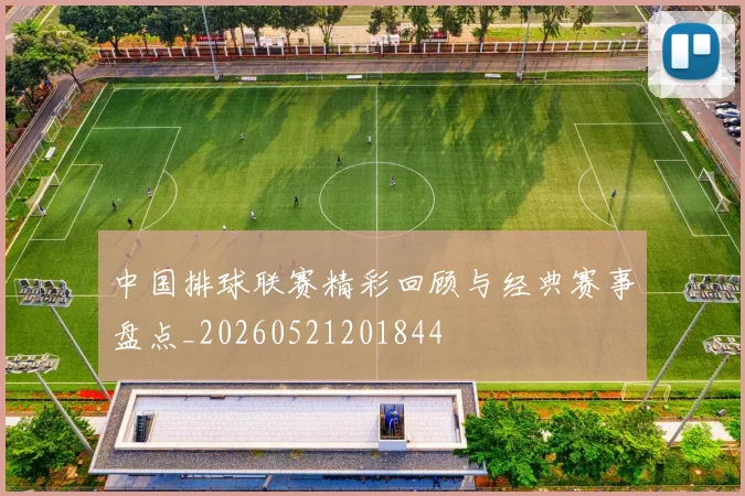 中国排球联赛精彩回顾与经典赛事盘点_20260521201844