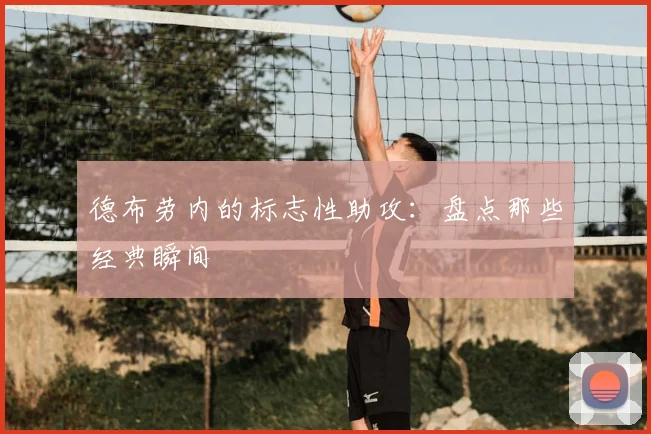 德布劳内的标志性助攻:盘点那些经典瞬间