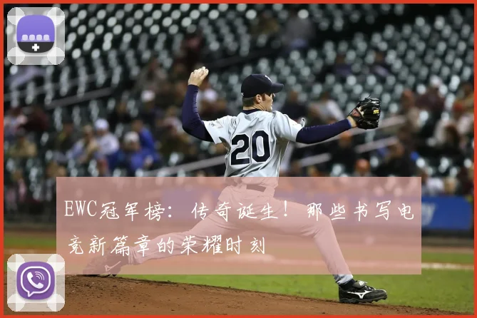 EWC冠军榜:传奇诞生!那些书写电竞新篇章的荣耀时刻