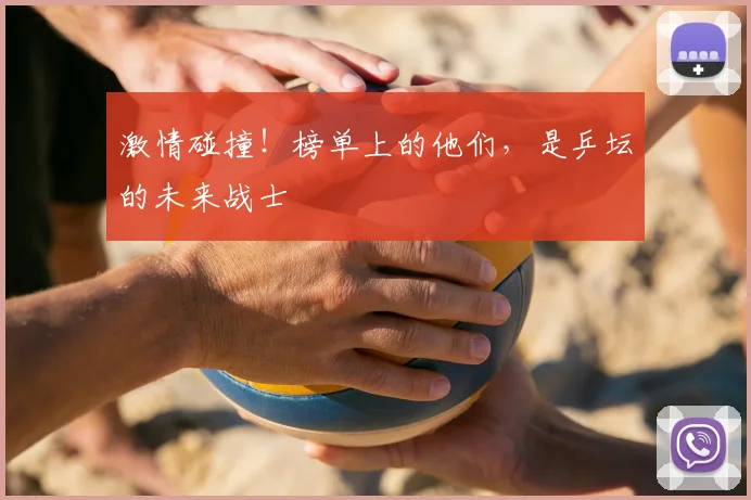 激情碰撞!榜单上的他们,是乒坛的未来战士