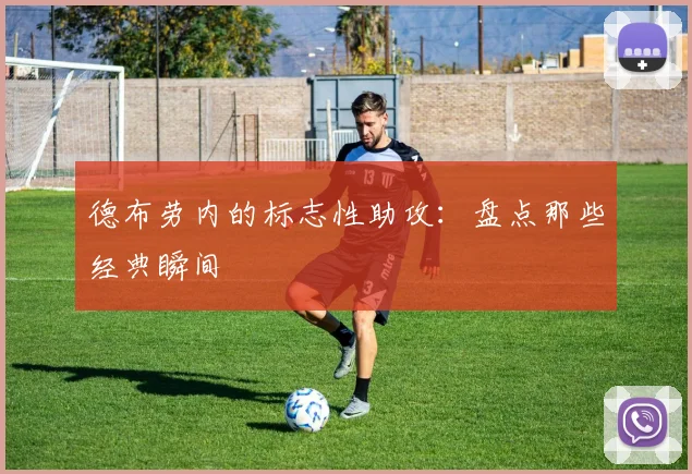 德布劳内的标志性助攻:盘点那些经典瞬间
