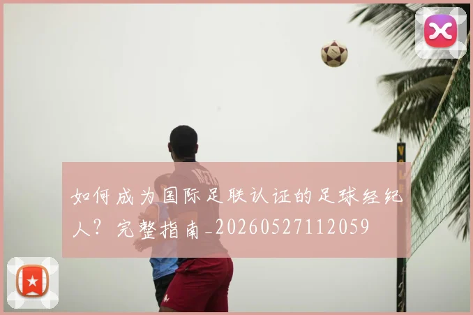 如何成为国际足联认证的足球经纪人？完整指南_20260527112059