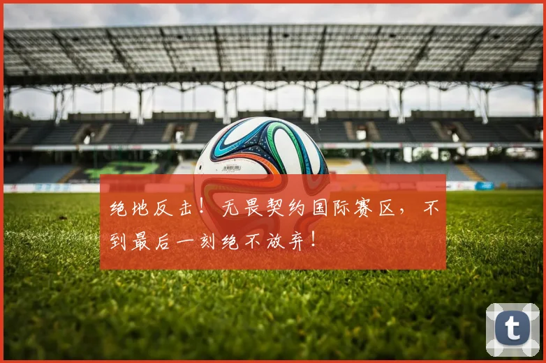 绝地反击!无畏契约国际赛区,不到最后一刻绝不放弃!