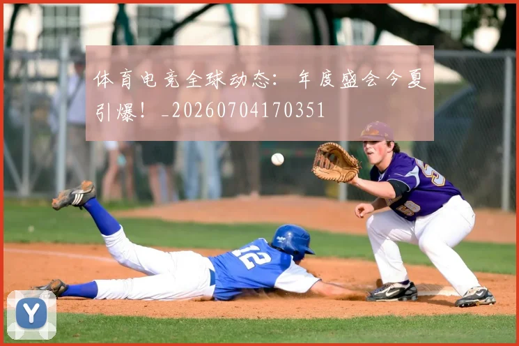 体育电竞全球动态:年度盛会今夏引爆!_20260704170351