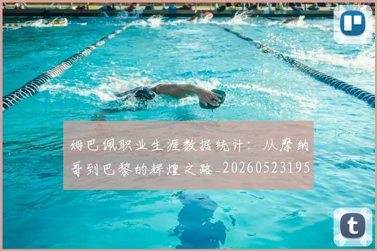 姆巴佩职业生涯数据统计:从摩纳哥到巴黎的辉煌之路_20260523195656