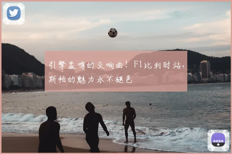 引擎轰鸣的交响曲！F1比利时站，斯帕的魅力永不褪色