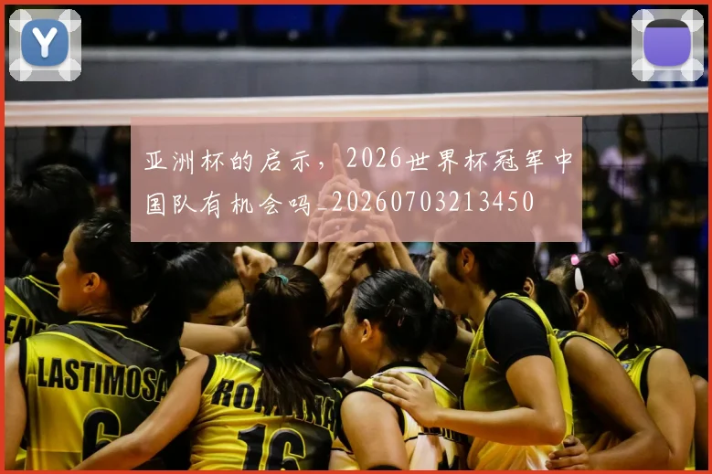 亚洲杯的启示,2026世界杯冠军中国队有机会吗_20260703213450