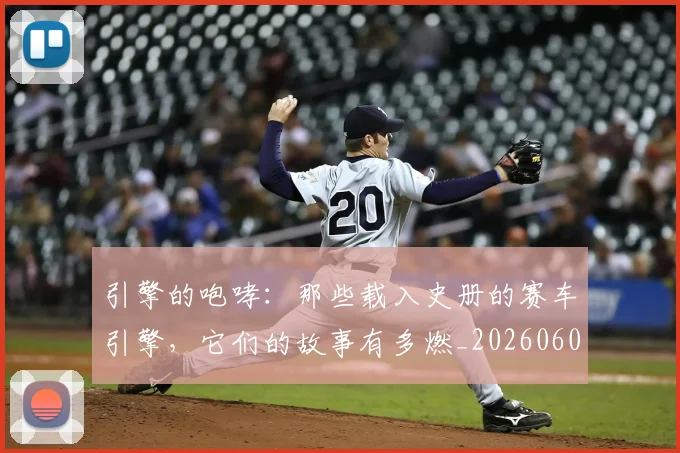 引擎的咆哮：那些载入史册的赛车引擎，它们的故事有多燃_20260604222003