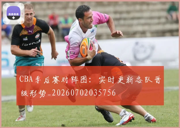 CBA季后赛对阵图:实时更新各队晋级形势_20260702035756