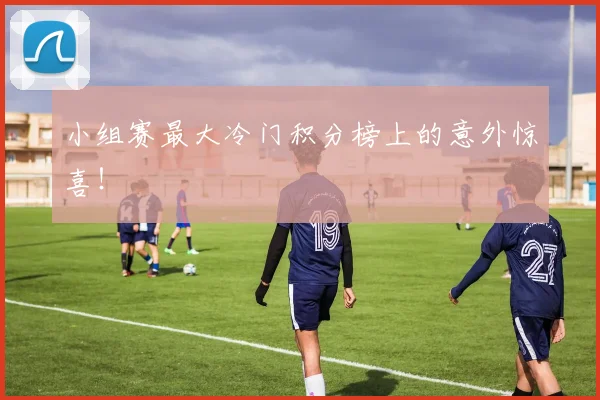 小组赛最大冷门积分榜上的意外惊喜!