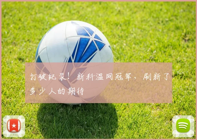 打破纪录！新科温网冠军，刷新了多少人的期待